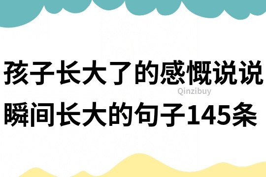 孩子长大了的感慨说说瞬间长大的句子145条