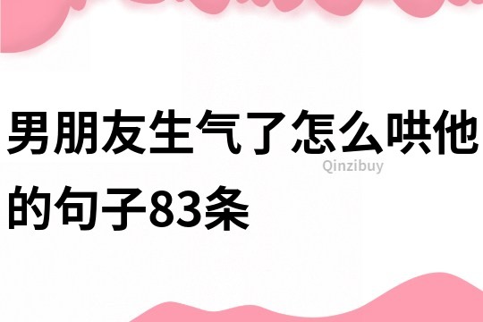 男朋友生气了,怎么哄他的句子83条