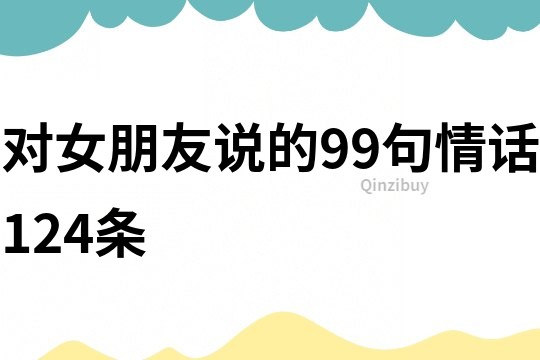 对女朋友说的99句情话124条