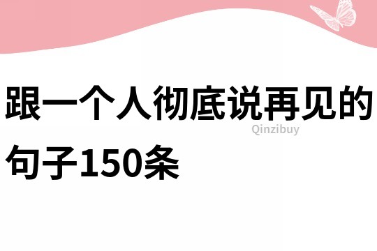 跟一个人彻底说再见的句子150条