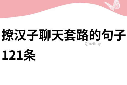 撩汉子聊天套路的句子121条