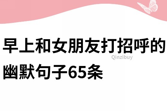 早上和女朋友打招呼的幽默句子65条