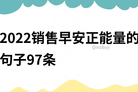 2022销售早安正能量的句子97条