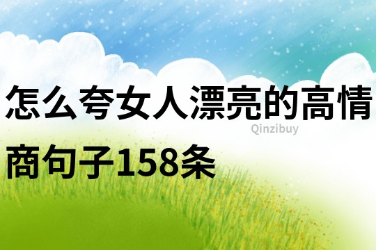 怎么夸女人漂亮的高情商句子158条