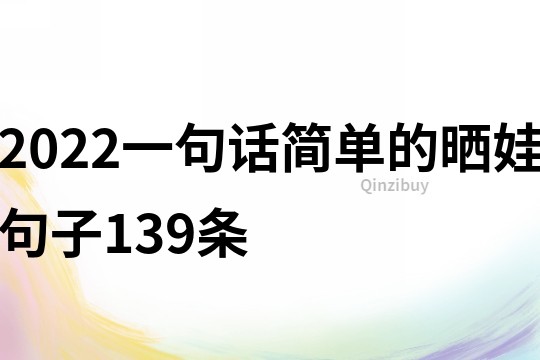 2022一句话简单的晒娃句子139条