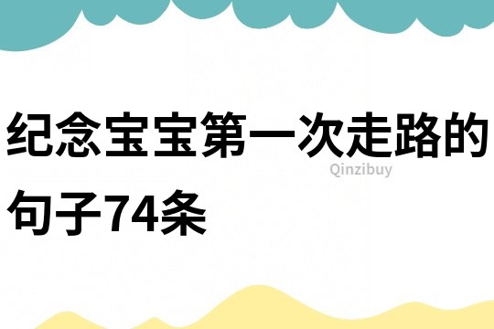 纪念宝宝第一次走路的句子74条