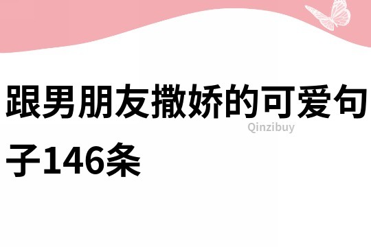 跟男朋友撒娇的可爱句子146条