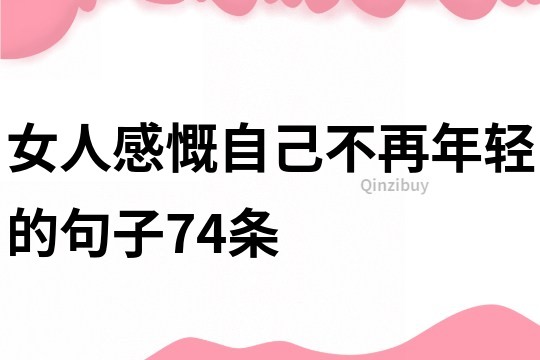 女人感慨自己不再年轻的句子74条