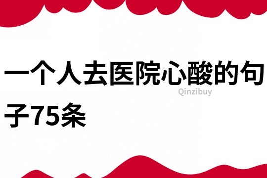 一个人去医院心酸的句子75条