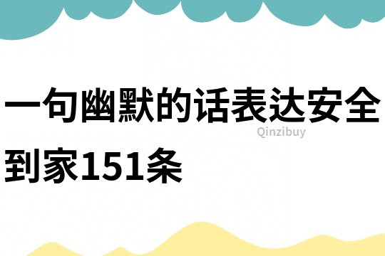 一句幽默的话表达安全到家151条