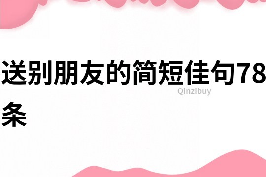 送别朋友的简短佳句78条