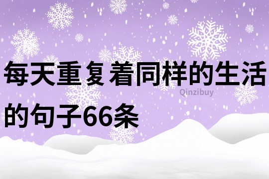 每天重复着同样的生活的句子66条