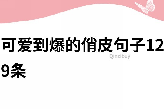 可爱到爆的俏皮句子129条