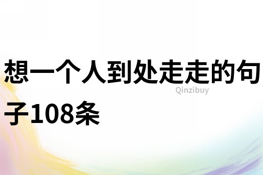 想一个人到处走走的句子108条