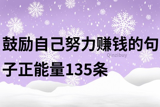 鼓励自己努力赚钱的句子正能量135条