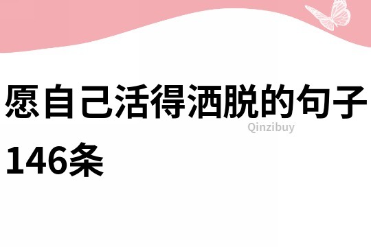 愿自己活得洒脱的句子146条