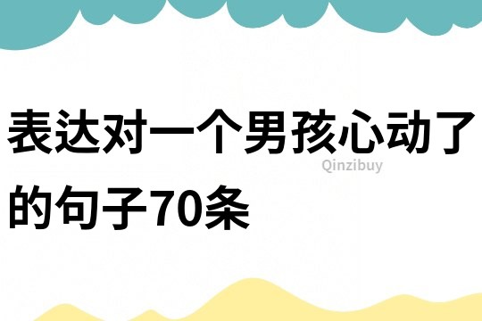 表达对一个男孩心动了的句子70条