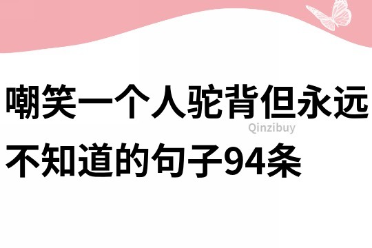 嘲笑一个人驼背但永远不知道的句子94条