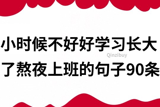 小时候不好好学习长大了熬夜上班的句子90条