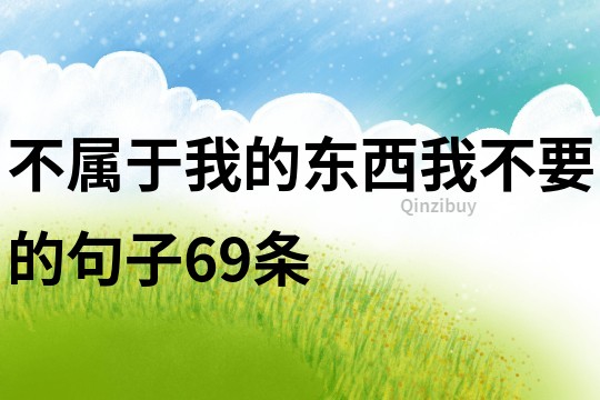 不属于我的东西我不要的句子69条