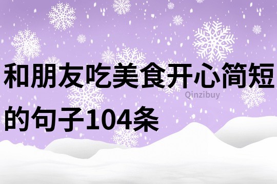 和朋友吃美食开心简短的句子104条