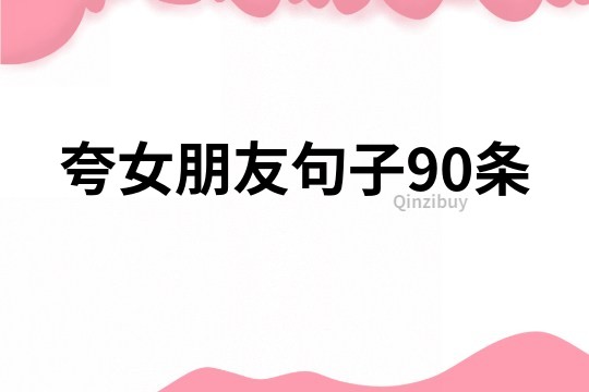 夸女朋友句子90条