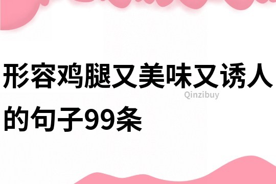 形容鸡腿又美味又诱人的句子99条