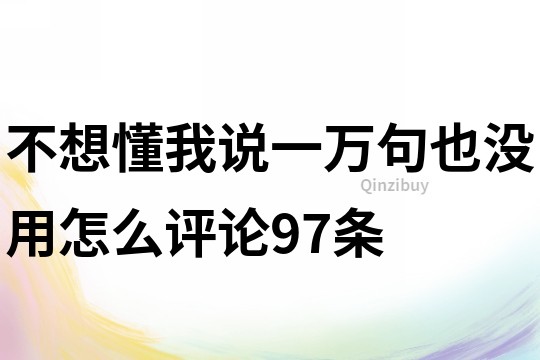 不想懂我说一万句也没用怎么评论97条