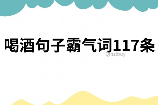 喝酒句子霸气词117条