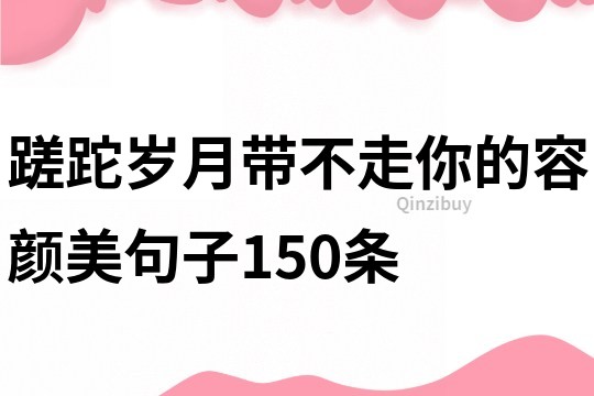 蹉跎岁月带不走你的容颜美句子150条