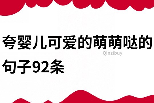 夸婴儿可爱的萌萌哒的句子92条