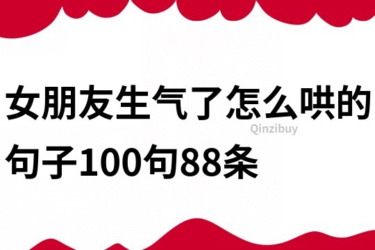 女朋友生气了怎么哄的句子100句88条