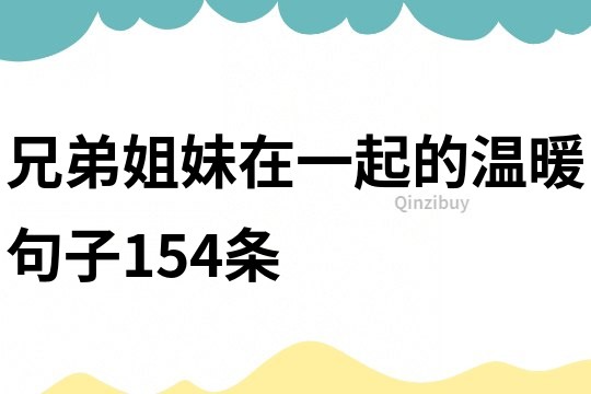 兄弟姐妹在一起的温暖句子154条