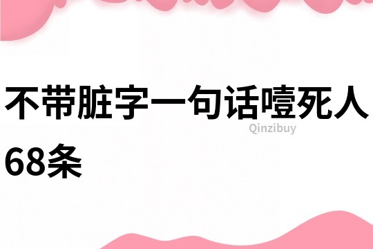 不带脏字一句话噎死人68条