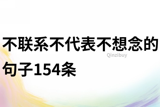 不联系不代表不想念的句子154条