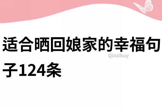 适合晒回娘家的幸福句子124条