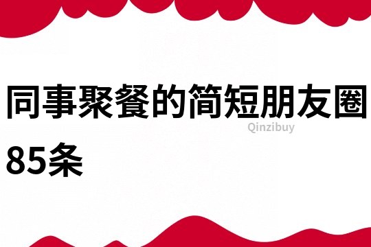 同事聚餐的简短朋友圈85条