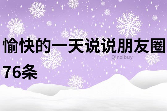 愉快的一天说说朋友圈76条