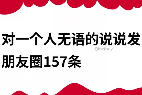 对一个人无语的说说发朋友圈157条