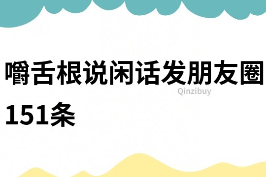 嚼舌根说闲话发朋友圈151条