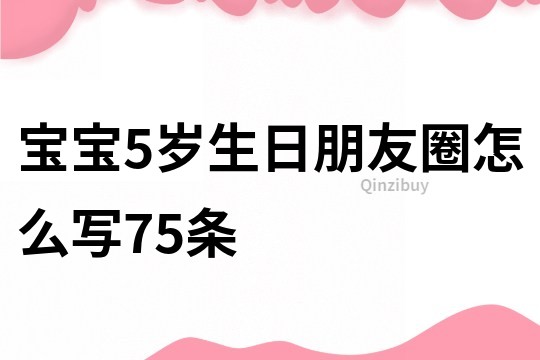 宝宝5岁生日朋友圈怎么写75条