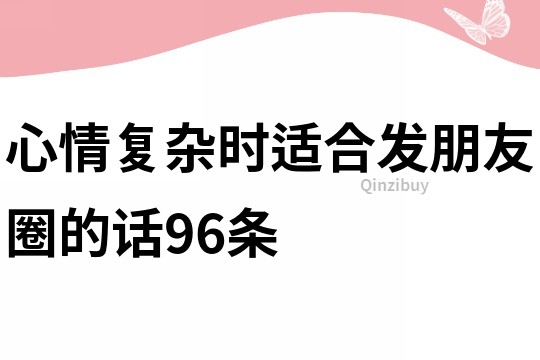 心情复杂时适合发朋友圈的话96条