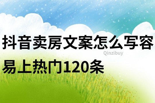 抖音卖房文案怎么写容易上热门120条