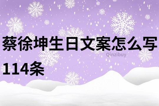 蔡徐坤生日文案怎么写114条