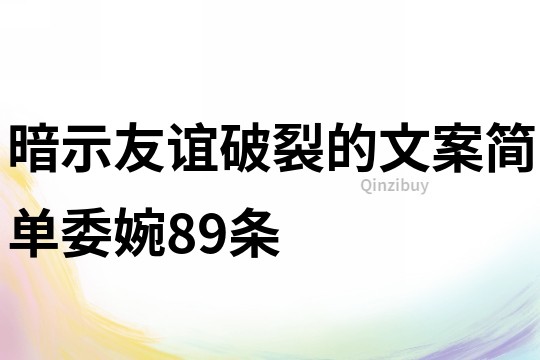 暗示友谊破裂的文案简单委婉89条