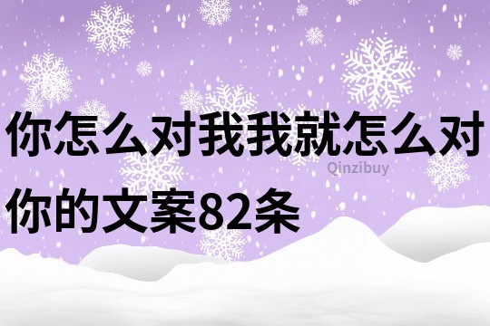 你怎么对我我就怎么对你的文案82条