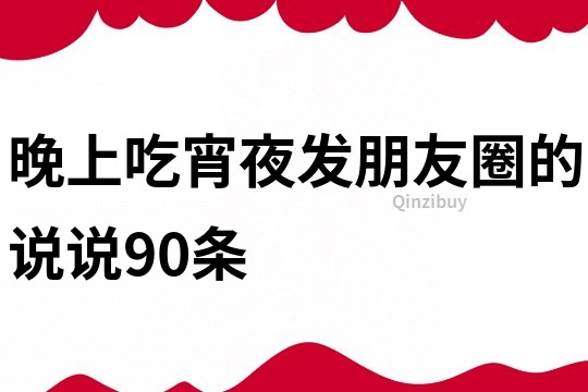 晚上吃宵夜发朋友圈的说说90条