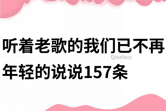 听着老歌的我们已不再年轻的说说157条