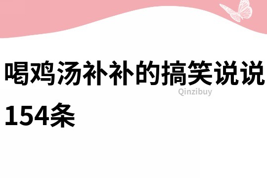 喝鸡汤补补的搞笑说说154条