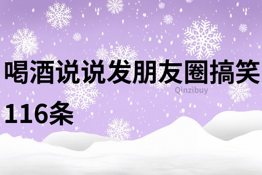 喝酒说说发朋友圈搞笑116条